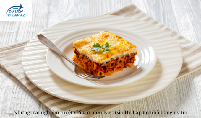 Những trải nghiệm tuyệt vời với món Pastitsio Hy Lạp tại nhà hàng uy tín